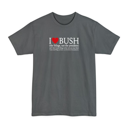 I Love Bush! (The Foliage Not The President)- And I Don't Mean Foliage The Way You May Think - Men's Tall T-Shirt