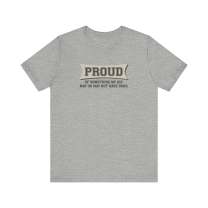 Proud Of Something My Kid May Or May Not Have Done - Men's T-Shirt
