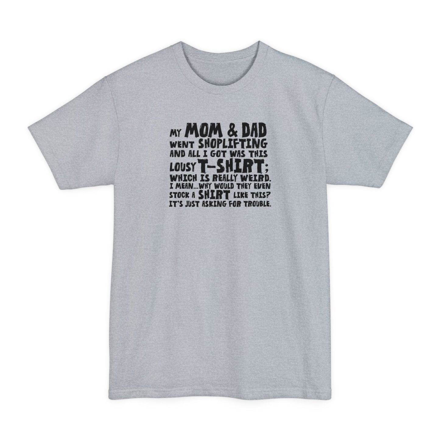 My Mom & Dad Went Shoplifting And All I Got Was This Lousy T-Shirt; Which Is Really Weird. I Mean... Why Would They Even Stock A Shirt Like This? It's Just Asking For Trouble. - Men's Tall T-Shirt