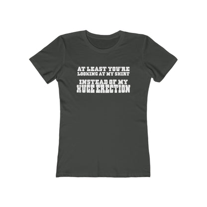 At Least You're Looking At My Shirt Instead Of My Huge Erection - Women’s T-Shirt