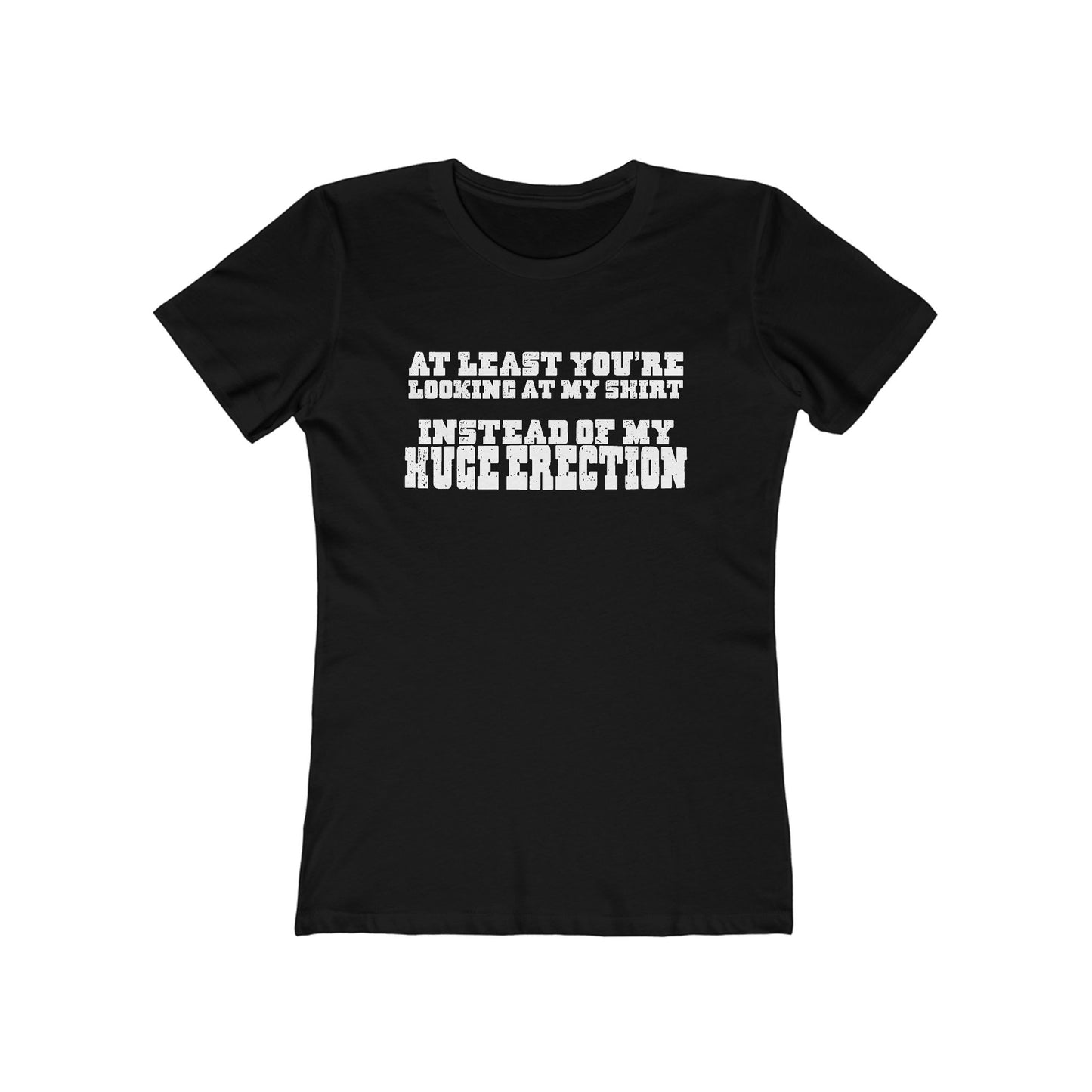 At Least You're Looking At My Shirt Instead Of My Huge Erection - Women’s T-Shirt