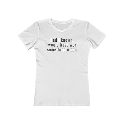Had I Known I Would Have Worn Something Nicer. - Women’s T-Shirt