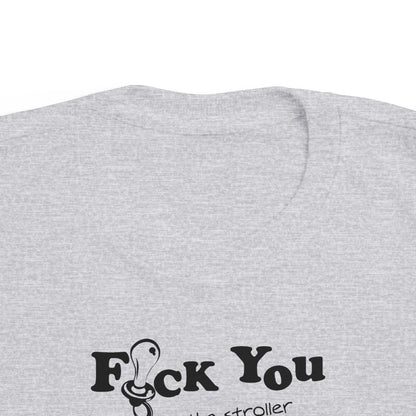 Fuck You And The Stroller You Rode In On!  - Toddler  T-Shirt