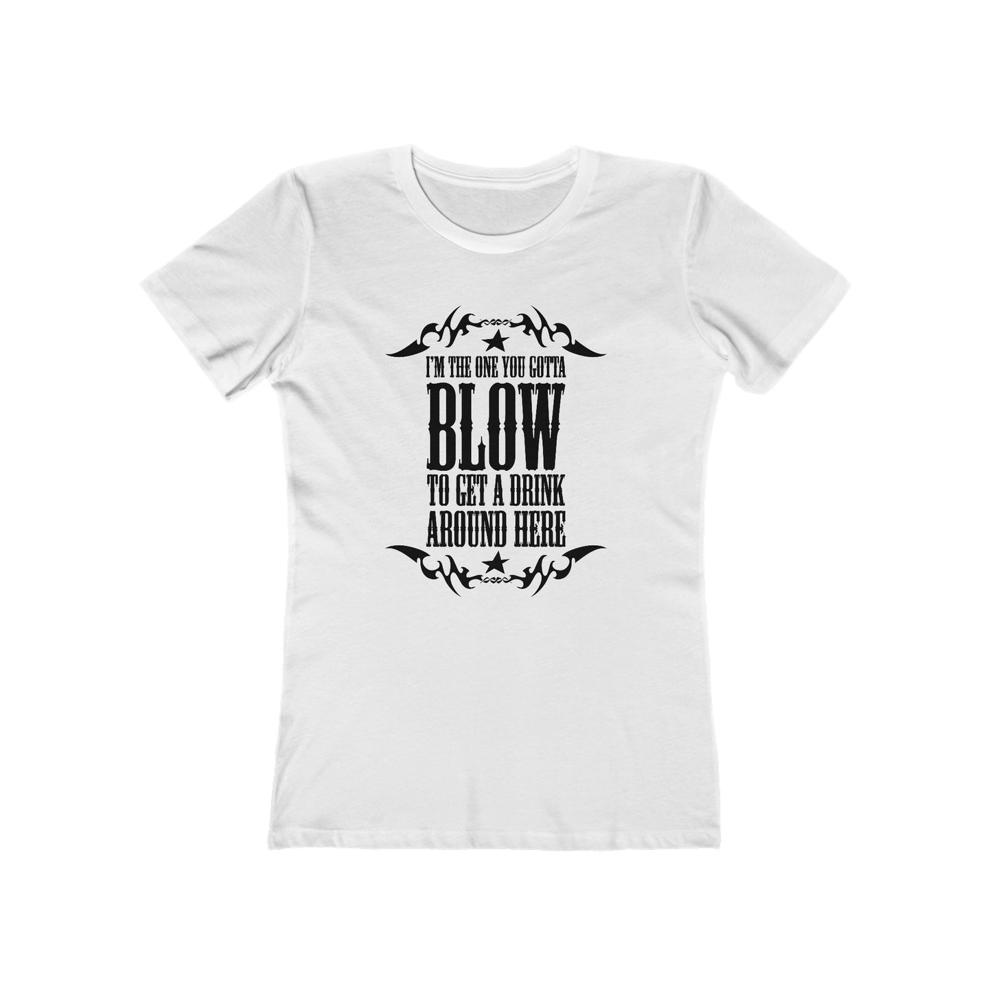 I'm The One You Gotta Blow To Get A Drink Around Here  - Women’s T-Shirt
