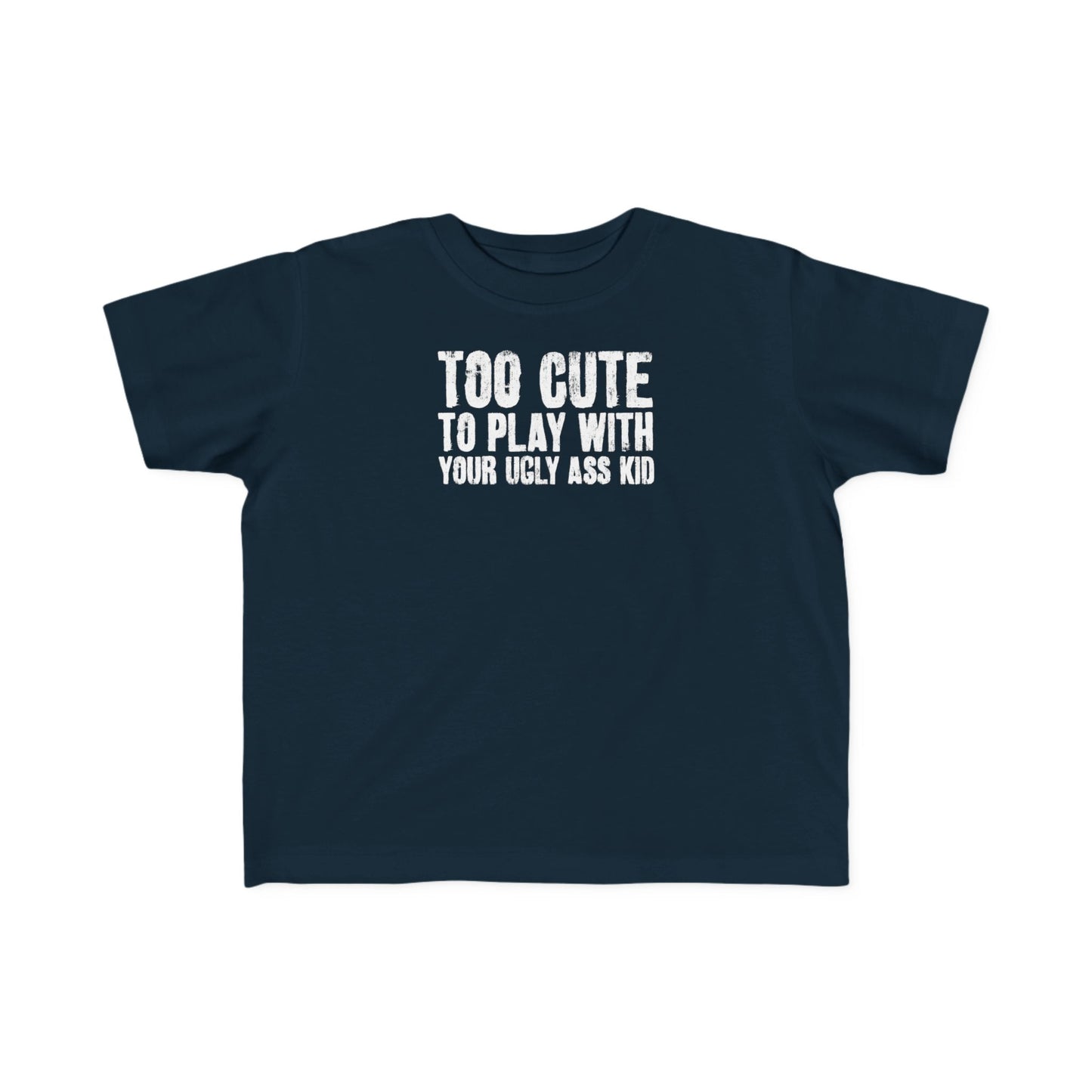 Too Cute To Play With Your Ugly Ass Kid - Toddler T-Shirt