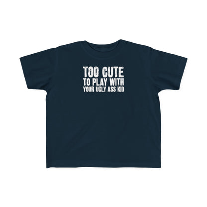Too Cute To Play With Your Ugly Ass Kid - Toddler T-Shirt