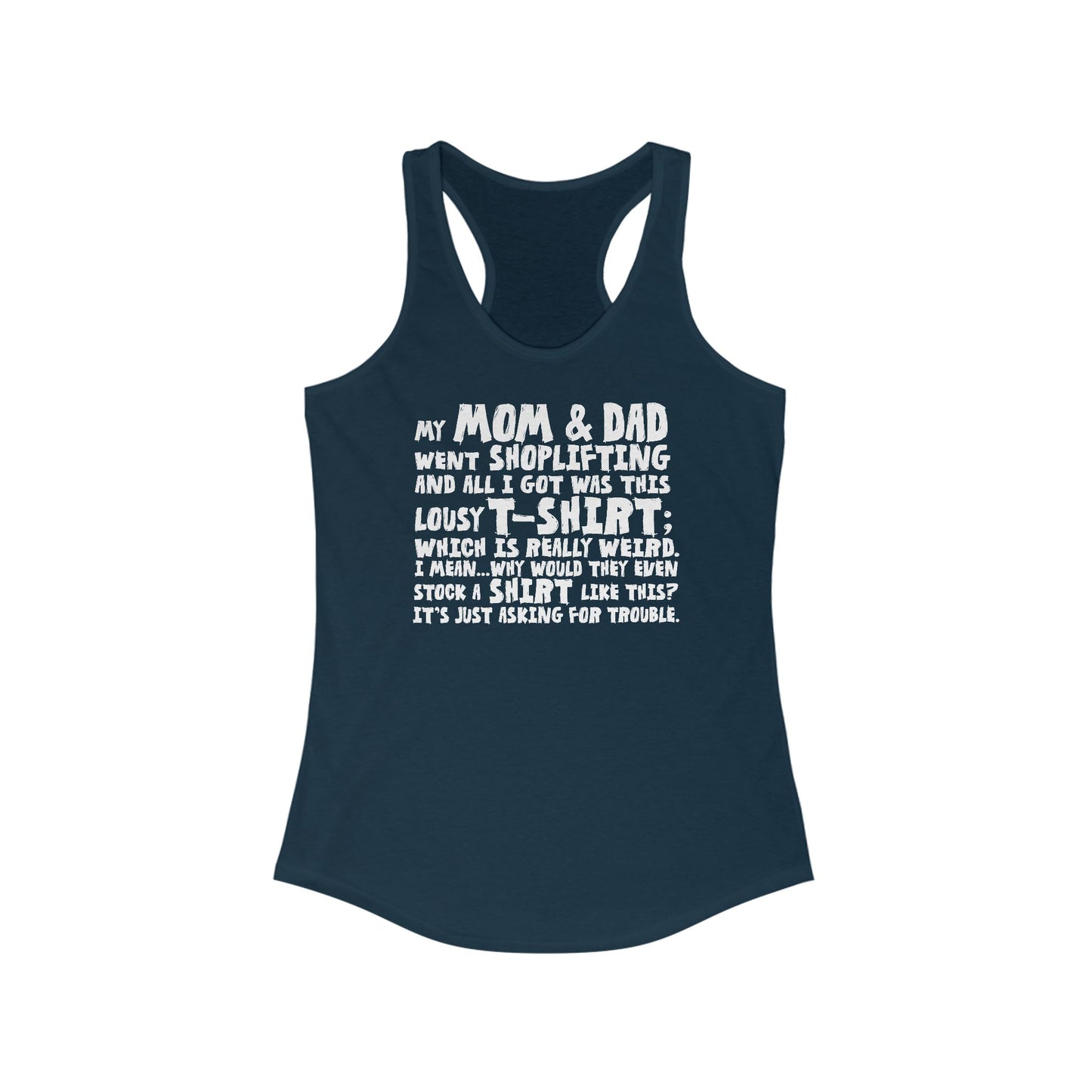 My Mom & Dad Went Shoplifting And All I Got Was This Lousy T-Shirt; Which Is Really Weird. I Mean... Why Would They Even Stock A Shirt Like This? It's Just Asking For Trouble.  - Women’s Racerback Tank