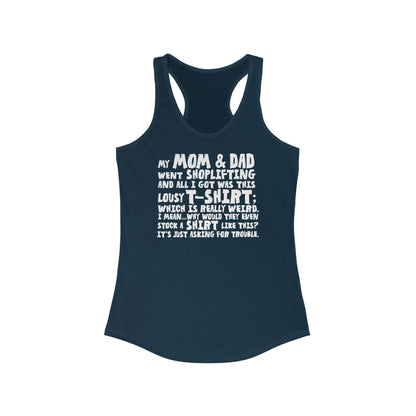 My Mom & Dad Went Shoplifting And All I Got Was This Lousy T-Shirt; Which Is Really Weird. I Mean... Why Would They Even Stock A Shirt Like This? It's Just Asking For Trouble.  - Women’s Racerback Tank