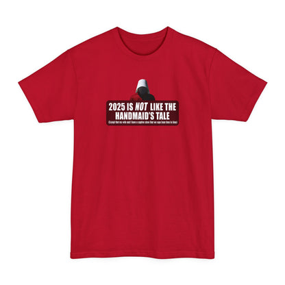 2025 is Not Like The Handmaid’s Tale - Men's Tall T-Shirt