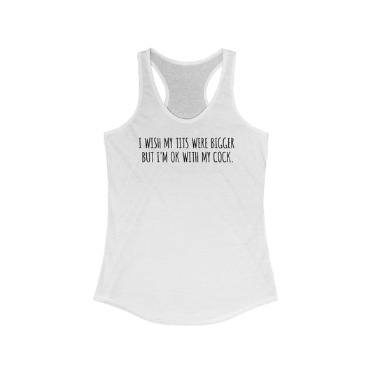 I Wish My Tits Were Bigger But I'm Ok With My Cock - Women’s Racerback Tank