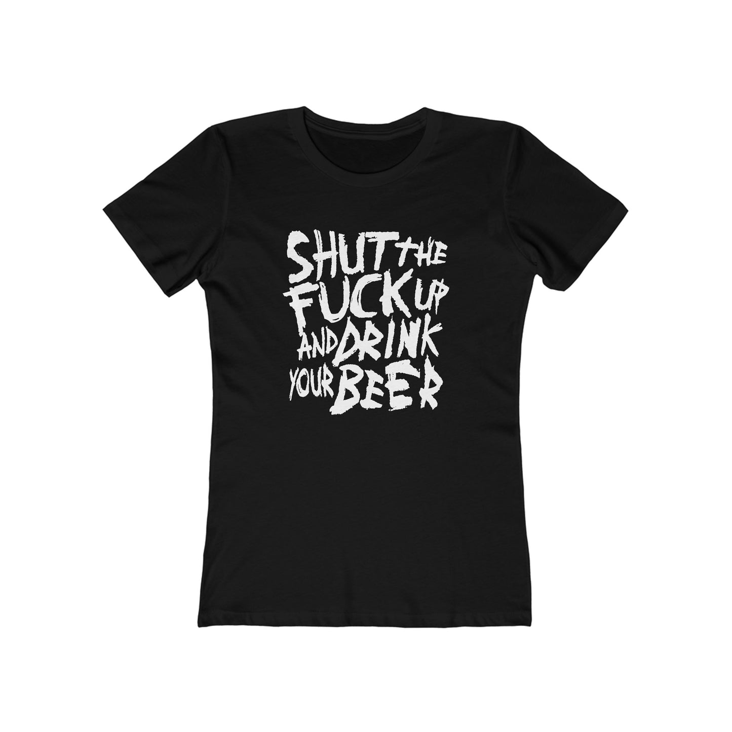 Shut The Fuck Up And Drink Your Beer - Women’s T-Shirt