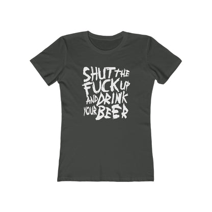 Shut The Fuck Up And Drink Your Beer - Women’s T-Shirt