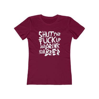 Shut The Fuck Up And Drink Your Beer - Women’s T-Shirt