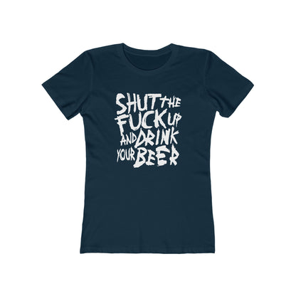 Shut The Fuck Up And Drink Your Beer - Women’s T-Shirt