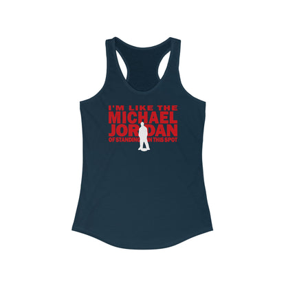 I'm Like The Michael Jordan Of Standing In This Spot - Women’s Racerback Tank