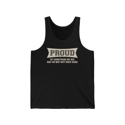 Proud Of Something My Kid May Or May Not Have Done - Unisex Tank