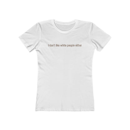 I Don't Like White People Either - Women’s T-Shirt