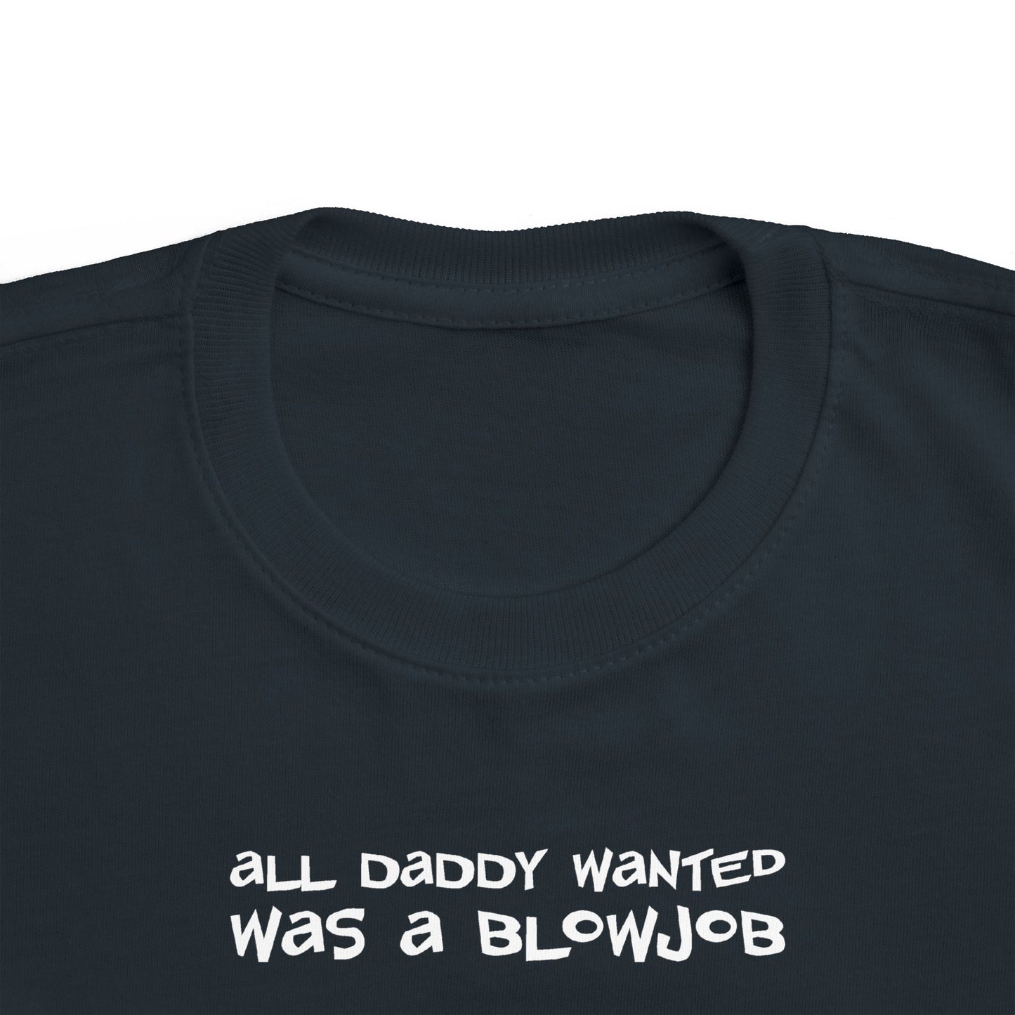 All Daddy Wanted Was A Blowjob -Toddler T-Shirt