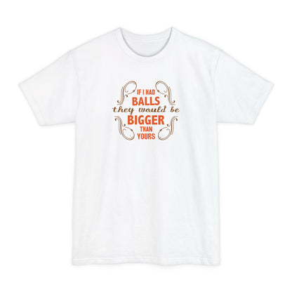 If I Had Balls They Would Be Bigger Than Yours - Men's Tall T-Shirt