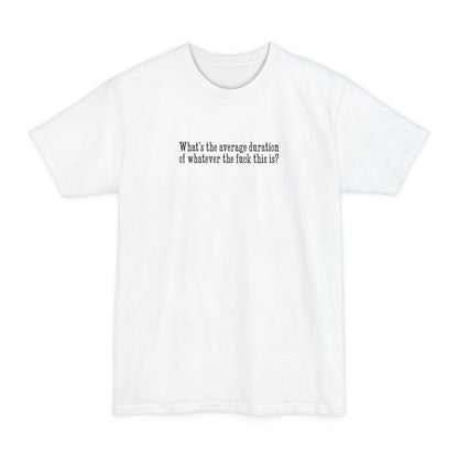 What's The Average Duration Of Whatever The Fuck This Is? - Men's Tall T-Shirt
