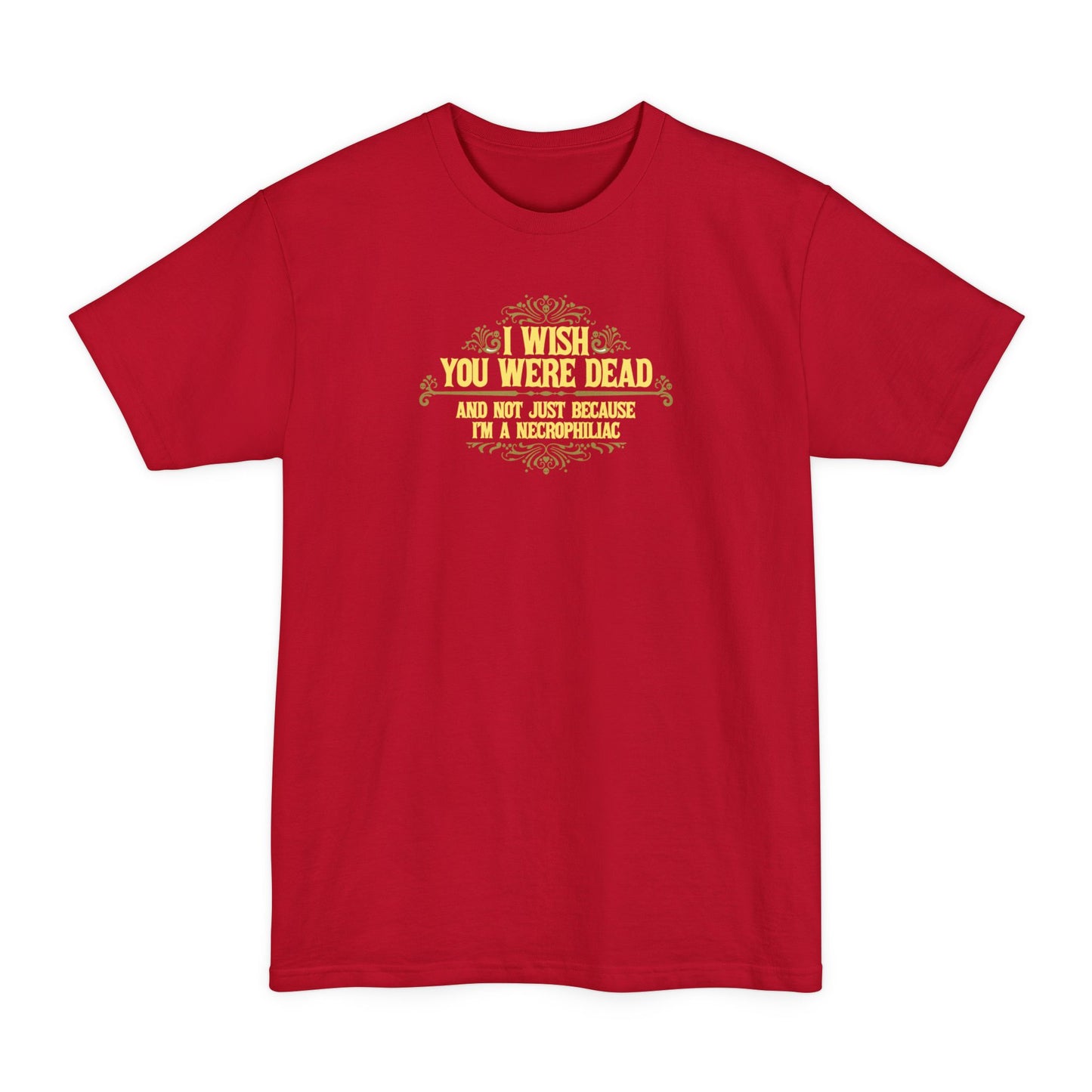 I Wish You Were Dead And Not Just Because I'm A Necrophiliac - Men's Tall T-Shirt
