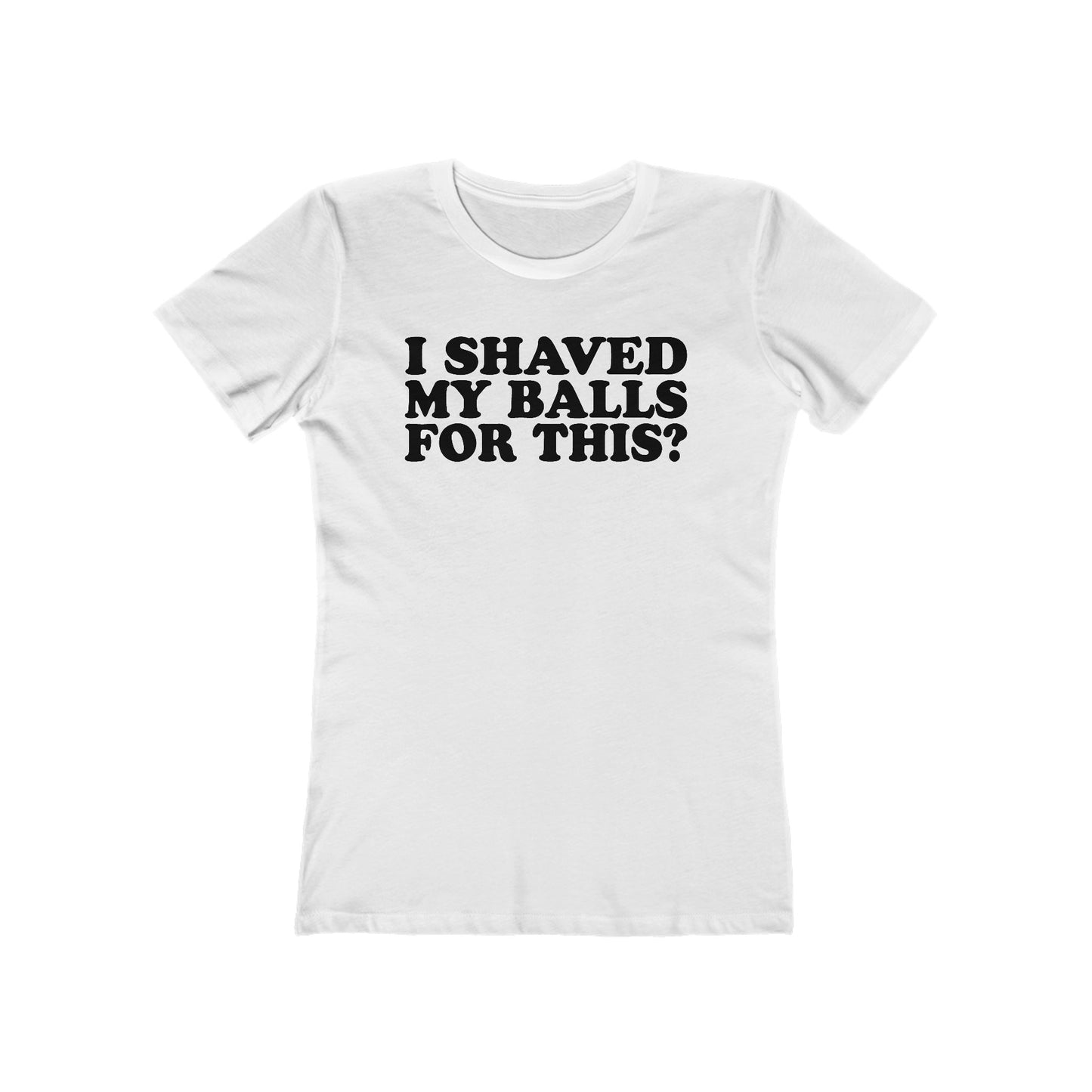 I Shaved My Balls For This? - Women’s T-Shirt