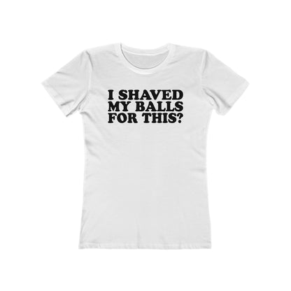 I Shaved My Balls For This? - Women’s T-Shirt