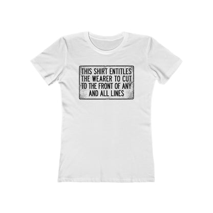 This Shirt Entitles The Wearer To Cut To The Front Of Any And All Lines  - Women’s T-Shirt