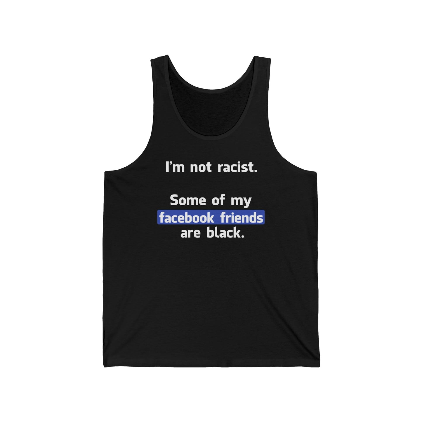 I'm Not Racist. Some Of My Facebook Friends Are Black. - Unisex Tank