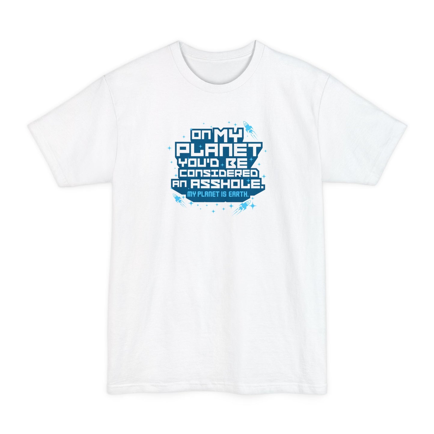 On My Planet You'd Be Considered An Asshole. (My Planet Is Earth) - Men's Tall T-Shirt