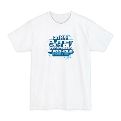 On My Planet You'd Be Considered An Asshole. (My Planet Is Earth) - Men's Tall T-Shirt