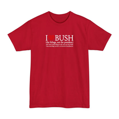 I Love Bush! (The Foliage Not The President)- And I Don't Mean Foliage The Way You May Think - Men's Tall T-Shirt