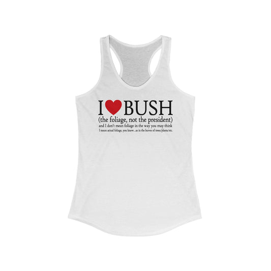 I Love Bush! (The Foliage Not The President)- And I Don't Mean Foliage The Way You May Think - Women’s Racerback Tank