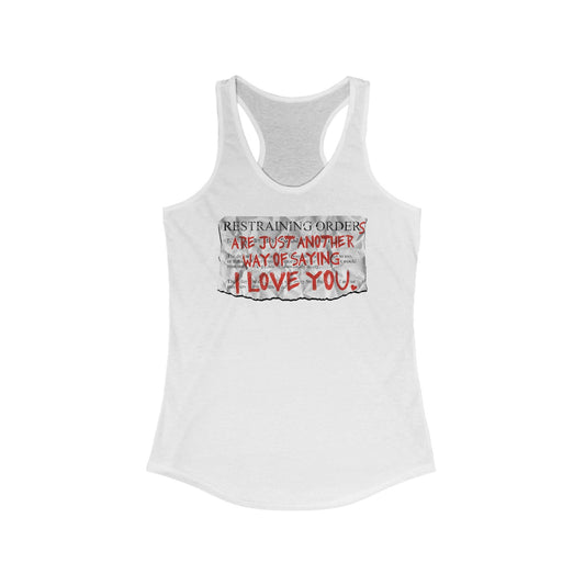 Restraining Orders Are Just Another Way Of Saying I Love You - Women's Racerback Tank