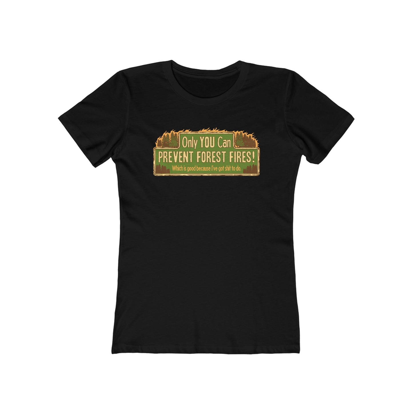 Only You Can Prevent Forest Fires! - Which Is Good Because I've Got Shit To Do  - Women’s T-Shirt