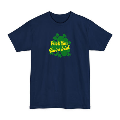 Fuck You - You're Irish - Men's Tall T-Shirt