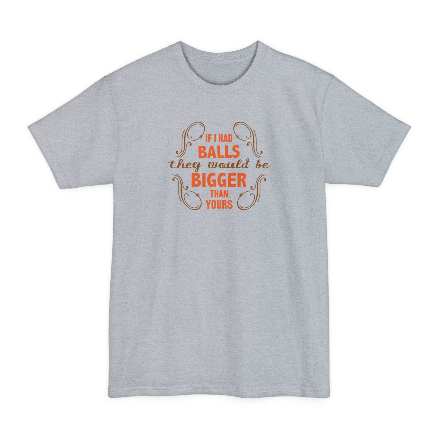 If I Had Balls They Would Be Bigger Than Yours - Men's Tall T-Shirt