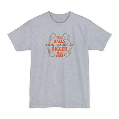 If I Had Balls They Would Be Bigger Than Yours - Men's Tall T-Shirt