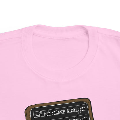 I Will Not Become A Stripper - Toddler  T-Shirt