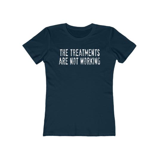 The Treatments Are Not Working - Women’s T-Shirt