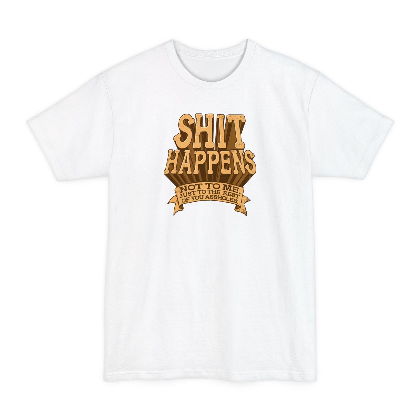 Shit Happens. Not To Me. Just To The Rest Of You Assholes. - Men's Tall T-Shirt