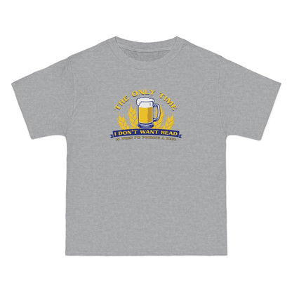 The Only Time I Don't Want Head Is When I'm Pouring A Beer - Men's Heavyweight T-Shirt