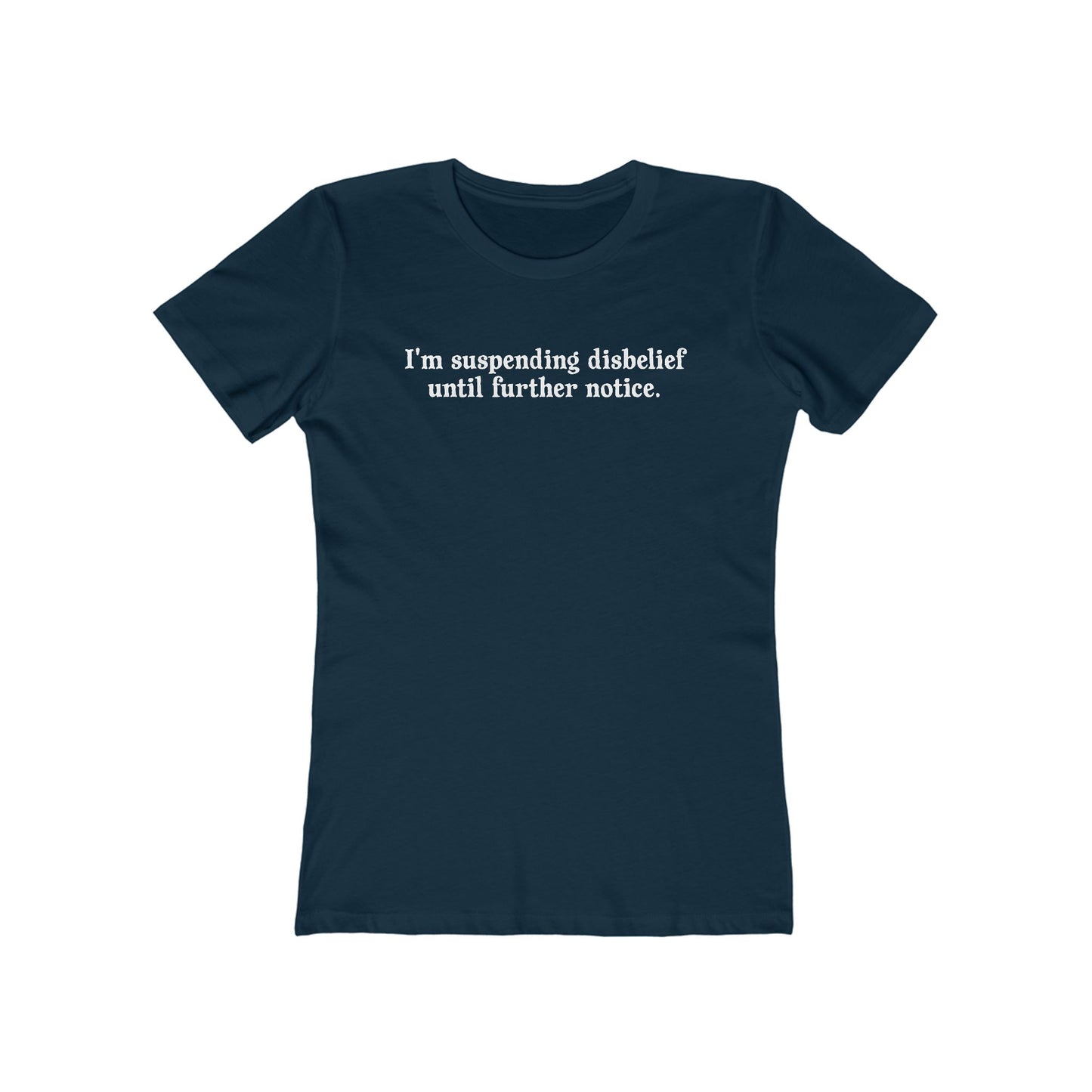 I'm Suspending Disbelief Until Further Notice  - Women’s T-Shirt