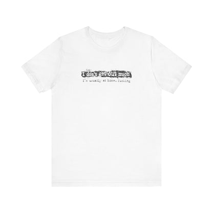 I Don't Get Out Much - I'm Usually At Home Fucking - Men's T-Shirt