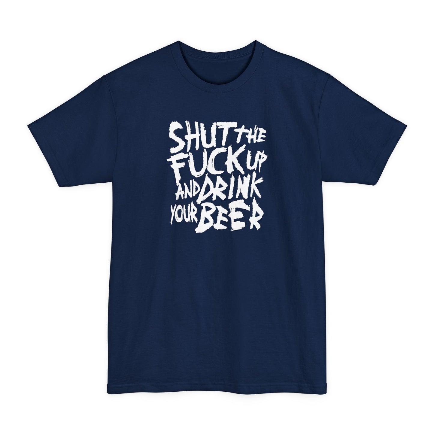Shut The Fuck Up And Drink Your Beer - Men's Tall T-Shirt
