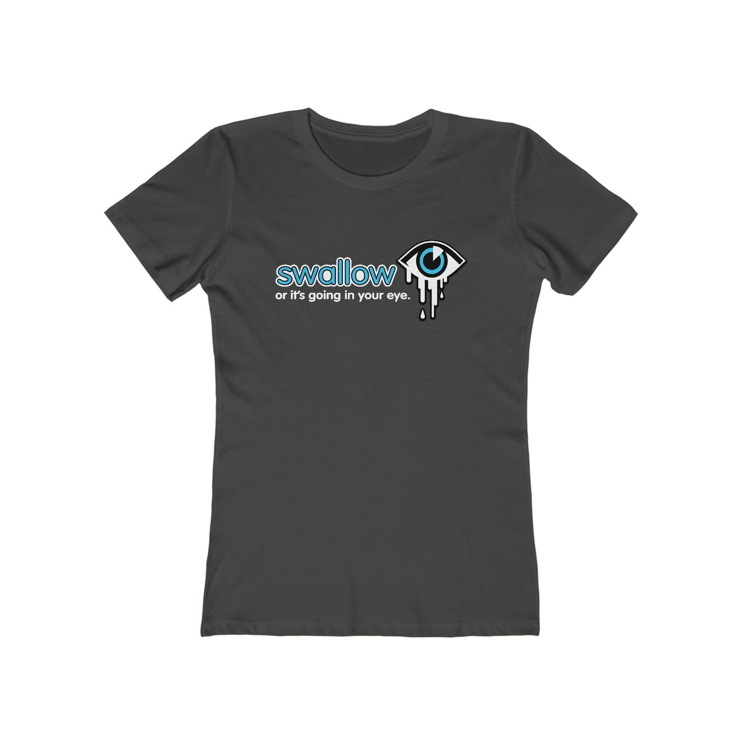 Swallow Or It's Going In Your Eye - Women’s T-Shirt