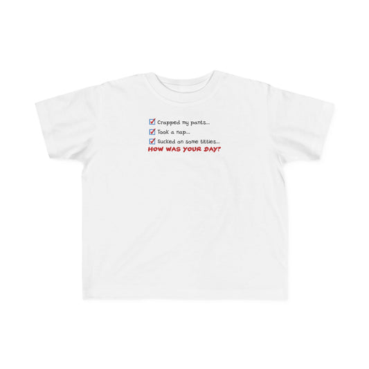 Crapped My Pants... Took A Nap... Sucked Some Titties... How Was Your Day? - Toddler T-Shirt