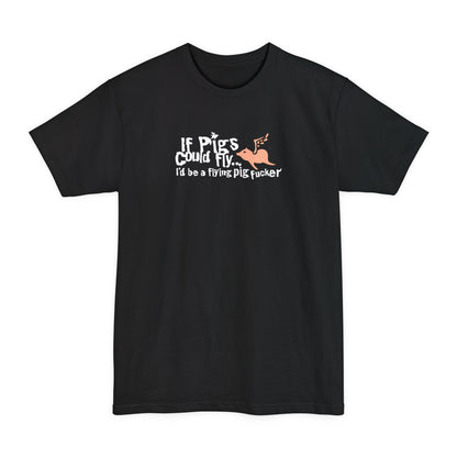 If Pigs Could Fly I'd Be A Flying Pig Fucker - Men's Tall T-Shirt