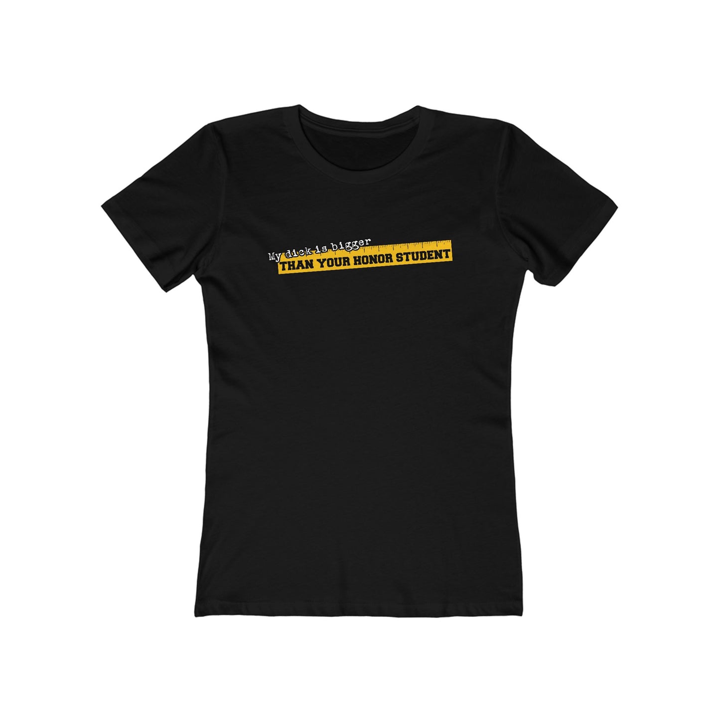 My Dick Is Bigger Than Your Honor Student - Women’s T-Shirt
