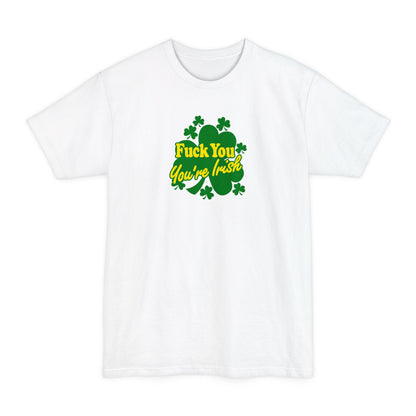 Fuck You - You're Irish - Men's Tall T-Shirt
